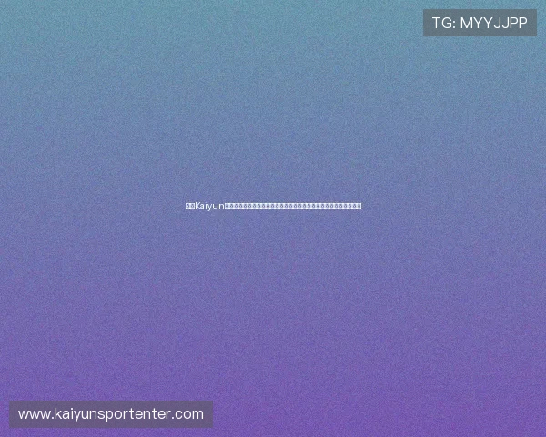开云Kaiyun官网网页版最新版本下载与更新方法，确保您始终享受最佳游戏体验